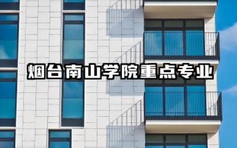 烟台南山学院专业 烟台南山学院重点专业