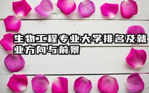 生物工程专业大学排名及就业方向与前景 2026生物工程专业大学排名推荐
