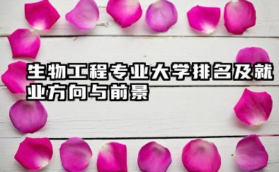 生物工程专业大学排名及就业方向与前景 2026生物工程专业大学排名推荐
