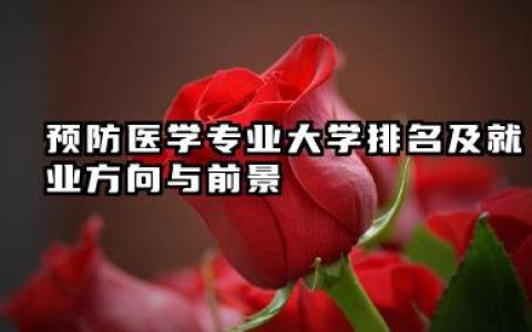 预防医学专业大学排名及就业方向与前景 2026预防医学专业大学排名推荐