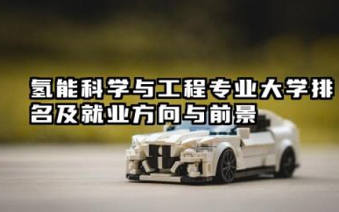 氢能科学与工程专业大学排名及就业方向与前景 2026氢能科学与工程专业大学排名推荐