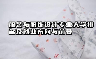 服装与服饰设计专业大学排名及就业方向与前景 2026服装与服饰设计专业大学排名推荐