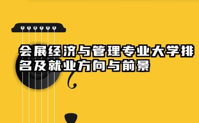 会展经济与管理专业大学排名及就业方向与前景 2026会展经济与管理专业大学推荐