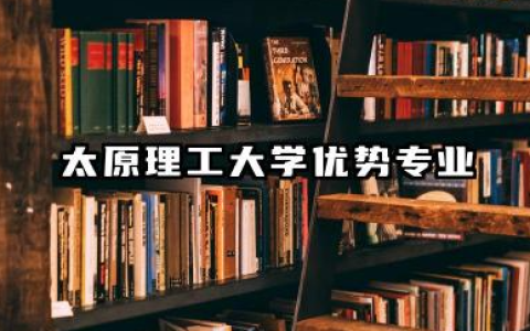 太原理工王牌专业 太原理工大学优势专业