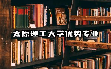 太原理工王牌专业 太原理工大学优势专业
