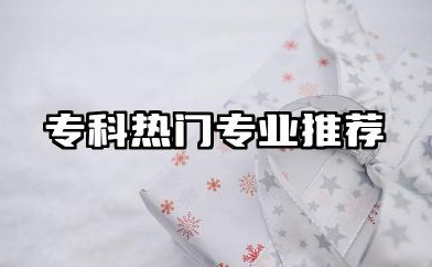专科专业推荐 专科热门专业推荐
