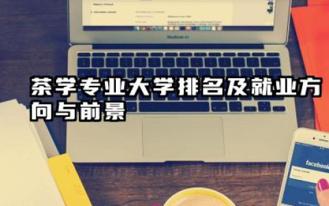 茶学专业大学排名及就业方向与前景 2026茶学专业大学排名推荐