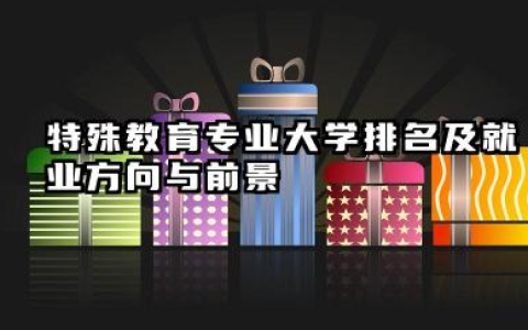 特殊教育专业大学排名及就业方向与前景 2026特殊教育专业大学排名推荐