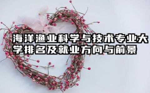 海洋渔业科学与技术专业大学排名及就业方向与前景 2026海洋渔业科学与技术专业大学推荐