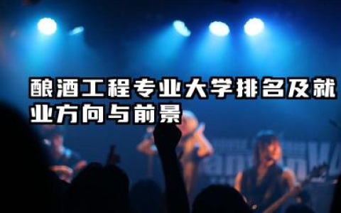 酿酒工程专业大学排名及就业方向与前景 2026酿酒工程专业大学排名推荐