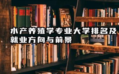 水产养殖学专业大学排名及就业方向与前景 2026水产养殖学专业大学排名推荐