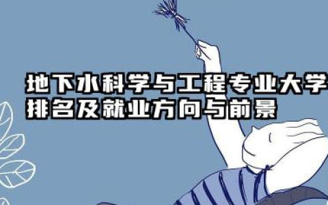 地下水科学与工程专业大学排名及就业方向与前景 2026地下水科学与工程专业大学推荐