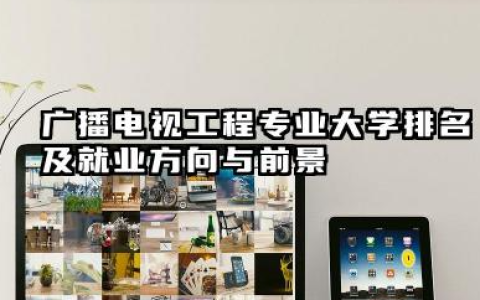 广播电视工程专业大学排名及就业方向与前景 2026广播电视工程专业大学推荐