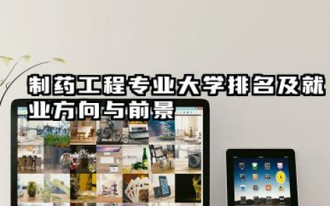 制药工程专业大学排名及就业方向与前景 2026制药工程专业大学排名推荐
