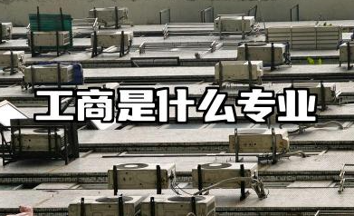 工商是什么专业 工商管理专业详解