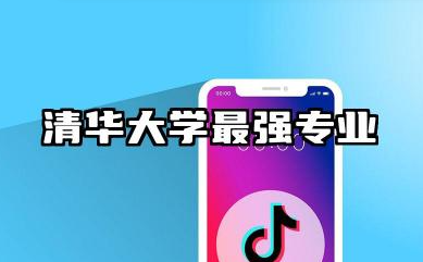 清华大学最强专业 清华大学王牌专业