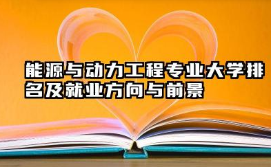 能源与动力工程专业大学排名及就业方向与前景 2026能源与动力工程专业大学排名