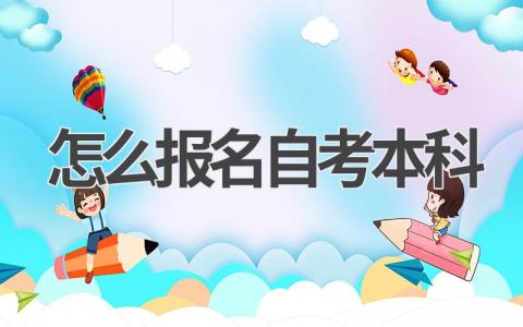 怎么报名自考本科 报名自考本科渠道有哪些