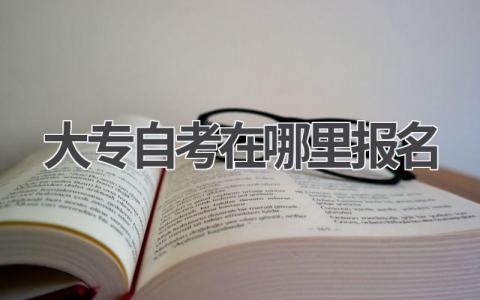大专自考在哪里报名?一文读懂报名流程!