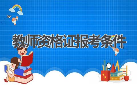 教师资格证报考条件及流程 教师资格证报考要求和条件