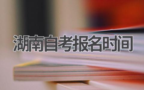 2024年湖南自考报名时间:最新考试安排