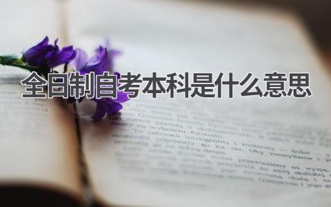 全日制自考本科是什么意思?有什么优势?