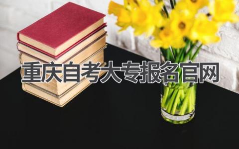重庆自考大专报名官网:一站式查询平台!