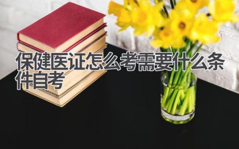 保健医证怎么考？需要什么条件？