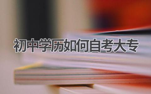 初中学历也能考大专?自考大专报名指南!