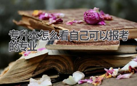专升本怎么看自己可以报考的专业