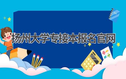 扬州大学专接本报名官网介绍 扬州大学专接本报名流程详解