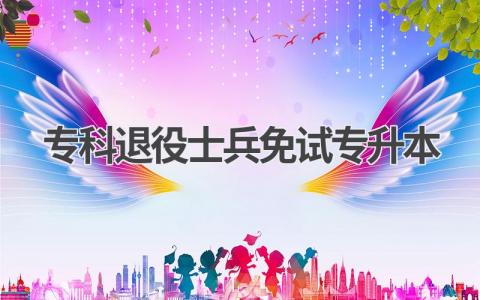 专科退役士兵免试专升本:政策解读,助你顺利升本