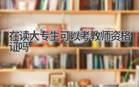 在读大专生可以考教师资格证吗