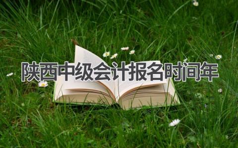 陕西中级会计报名时间2024年