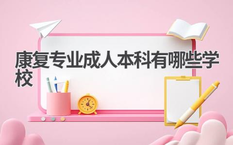 康复专业成人本科有哪些学校?一文为你解答