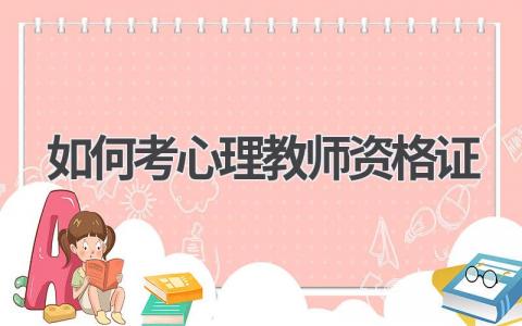 如何考心理教师资格证?详细攻略来了