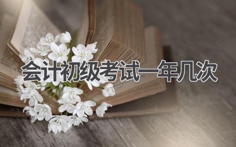会计初级考试一年几次？备考攻略来了