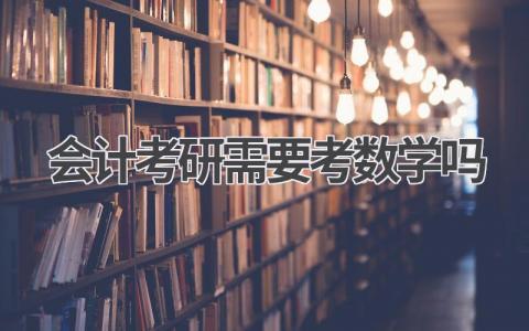 会计考研需要考数学吗 会计考研考数学的利弊