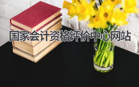 国家会计资格评价中心网站介绍