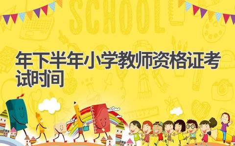 2024年下半年小学教师资格证考试时间