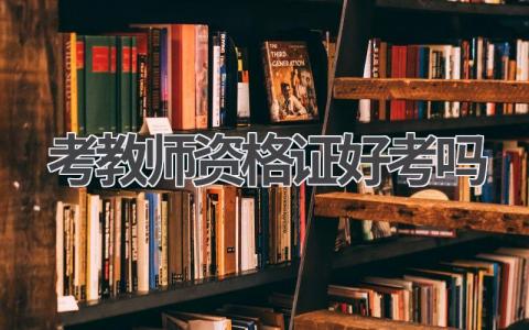 考教师资格证好考吗 教师资格证考试要求什么条件