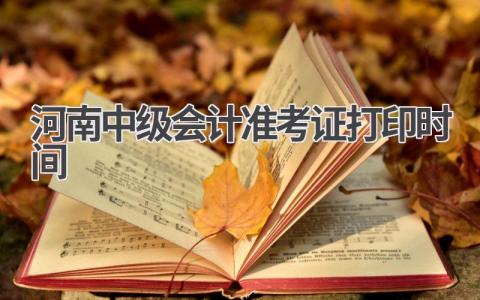 河南2024中级会计准考证打印时间