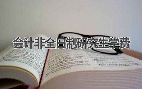 会计非全日制研究生学费:一文解析