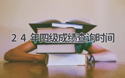 24年四级成绩查询时间是什么时候