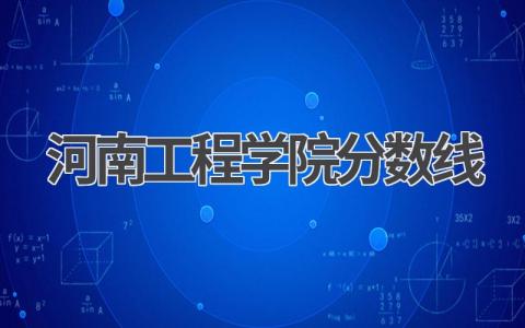 河南工程学院分数线各省2023年 河南工程学院简要介绍