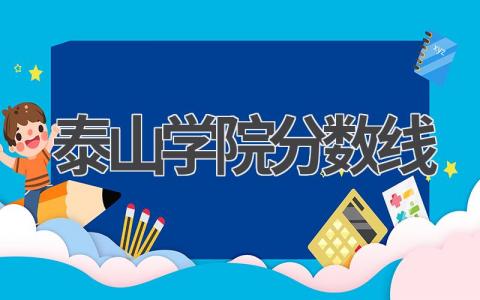 泰山学院分数线山东省本科招生2023年 2023年泰山学院的录取原则有哪些
