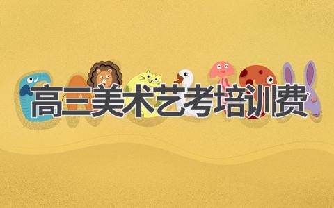 高三美术艺考培训费是多少 节省艺考培训费的建议