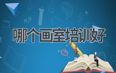 哪个画室培训好推荐一下 选择画室培训机构的考虑因素与技巧
