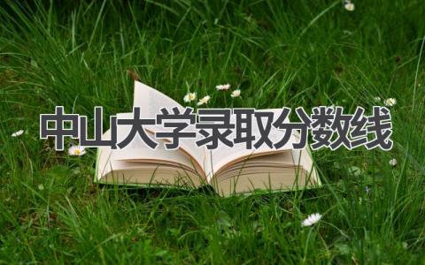 2024中山大学录取分数线是多少