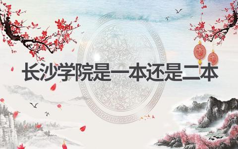 长沙学院是一本还是二本 长沙学院学校简介